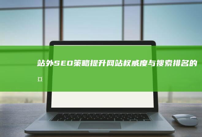 站外SEO策略：提升网站权威度与搜索排名的外部优化之道